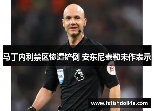 马丁内利禁区惨遭铲倒 安东尼泰勒未作表示