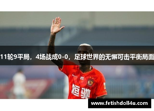 11轮9平局，4场战成0-0，足球世界的无懈可击平衡局面