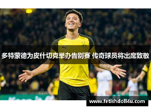 多特蒙德为皮什切克举办告别赛 传奇球员将出席致敬 多特蒙德为皮什切克举办告别赛 传奇球员将出席致敬