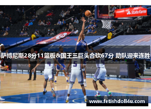 萨博尼斯28分11篮板&国王三巨头合砍67分 助队迎来连胜 萨博尼斯28分11篮板&国王三巨头合砍67分 助队迎来连胜