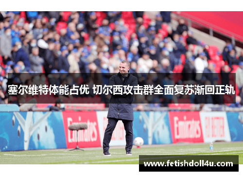 塞尔维特体能占优 切尔西攻击群全面复苏渐回正轨