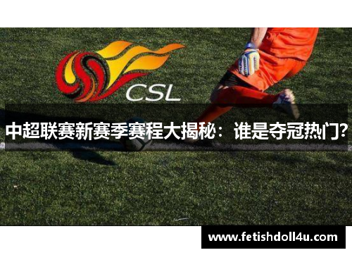 中超联赛新赛季赛程大揭秘：谁是夺冠热门？