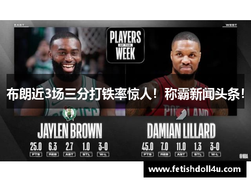 布朗近3场三分打铁率惊人！称霸新闻头条！