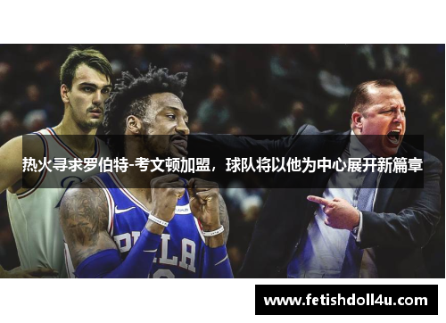 热火寻求罗伯特-考文顿加盟，球队将以他为中心展开新篇章