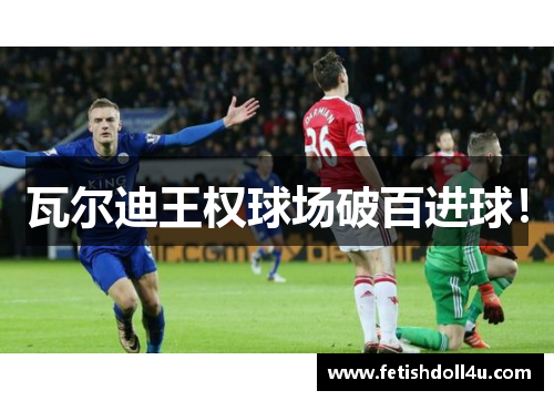 瓦尔迪王权球场破百进球！
