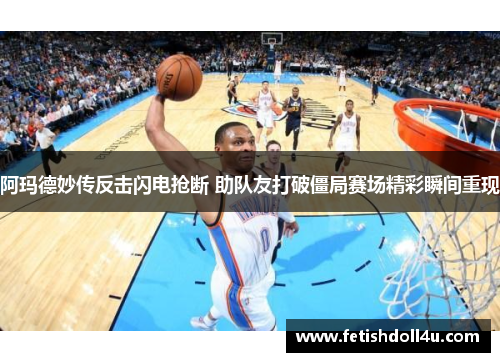 阿玛德妙传反击闪电抢断 助队友打破僵局赛场精彩瞬间重现