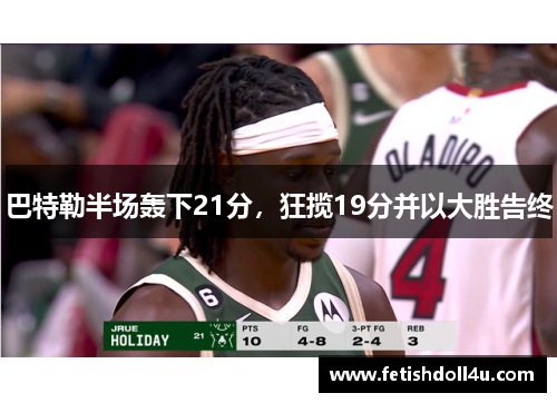 巴特勒半场轰下21分，狂揽19分并以大胜告终